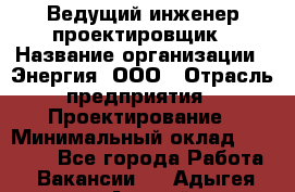 Ведущий инженер-проектировщик › Название организации ­ Энергия, ООО › Отрасль предприятия ­ Проектирование › Минимальный оклад ­ 50 000 - Все города Работа » Вакансии   . Адыгея респ.,Адыгейск г.